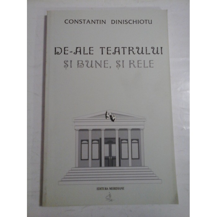 DE-ALE TEATRULUI SI BUNE, SI RELE - CONSTANTIN DINISCHIOTU DE-ALE TEATRULUI SI BUNE, SI RELE - CONSTANTIN DINISCHIOTU